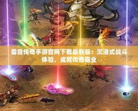 雷霆傳奇手游官網(wǎng)下載最新版：沉浸式戰(zhàn)斗體驗(yàn)，成就傳奇霸業(yè)