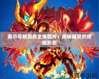 賽爾號精靈完全體圖片：揭秘精靈的終極形態(tài)