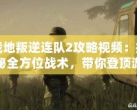 戰(zhàn)地叛逆連隊(duì)2攻略視頻：揭秘全方位戰(zhàn)術(shù)，帶你登頂游戲巔峰