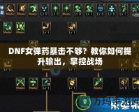 DNF女彈藥暴擊不夠？教你如何提升輸出，掌控戰(zhàn)場
