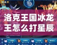 洛克王國冰龍王怎么打星辰塔？攻略全解析！