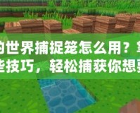 我的世界捕捉籠怎么用？掌握這些技巧，輕松捕獲你想要的生物！