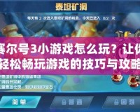 賽爾號(hào)3小游戲怎么玩？讓你輕松暢玩游戲的技巧與攻略！