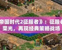 《帝國(guó)時(shí)代2征服者》：征服者的榮光，再現(xiàn)經(jīng)典策略戰(zhàn)場(chǎng)