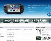 PSP游戲安裝后找不到應(yīng)用？解決辦法大揭秘！