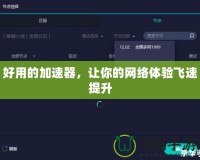 好用的加速器，讓你的網(wǎng)絡(luò)體驗(yàn)飛速提升