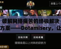 破解網(wǎng)絡痛苦的終極解決方案——Dotamisery，讓你擺脫虛擬世界的痛苦困擾