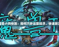 魔獸小雞快跑：如何巧妙運營經(jīng)濟，快速致富