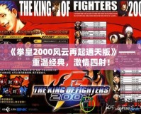 《拳皇2000風(fēng)云再起通天版》——重溫經(jīng)典，激情四射！