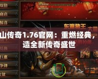 梁山傳奇1.76官網(wǎng)：重燃經(jīng)典，打造全新傳奇盛世