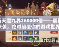 新天魔九界260000倍——震撼來襲，絕對(duì)顛覆你的游戲世界！