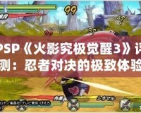 PSP《火影究極覺醒3》評測：忍者對決的極致體驗