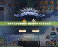 手游代理平臺免費版：輕松賺取收入的全新機(jī)會