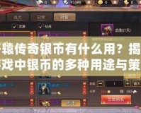 軒轅傳奇銀幣有什么用？揭秘游戲中銀幣的多種用途與策略