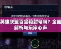 英雄聯(lián)盟百寶箱封號(hào)嗎？全面解析與玩家心聲