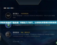 英雄聯(lián)盟視頻下載在哪？掌握這幾個(gè)技巧，讓你輕松獲取精彩游戲視頻！