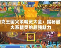 洛克王國火系精靈大全：揭秘最強(qiáng)火系精靈的超強(qiáng)魅力