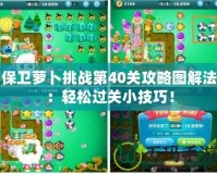 保衛(wèi)蘿卜挑戰(zhàn)第40關(guān)攻略圖解法：輕松過(guò)關(guān)小技巧！