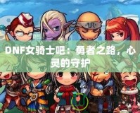 DNF女騎士吧：勇者之路，心靈的守護(hù)