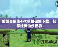 仙劍奇?zhèn)b傳4PC單機破解下載，暢享經(jīng)典仙俠世界