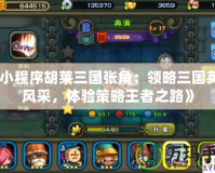《小程序胡萊三國張角：領(lǐng)略三國英豪風(fēng)采，體驗策略王者之路》