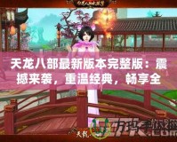 天龍八部最新版本完整版：震撼來襲，重溫經(jīng)典，暢享全新江湖