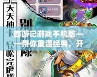 西游記游戲手機(jī)版——帶你重溫經(jīng)典，開啟全新冒險(xiǎn)