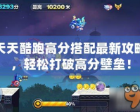 天天酷跑高分搭配最新攻略，輕松打破高分壁壘！