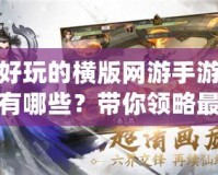 好玩的橫版網(wǎng)游手游有哪些？帶你領(lǐng)略最刺激的游戲世界！