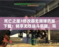 死亡之屋3修改器無限彈藥版下載：暢享無盡戰(zhàn)斗樂趣，完美提升游戲體驗(yàn)！