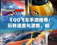 《QQ飛車手游推薦：玩轉(zhuǎn)速度與激情，暢享極速駕駛》