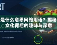 LOL是什么意思網(wǎng)絡(luò)用語？揭秘網(wǎng)絡(luò)文化背后的趣味與深意