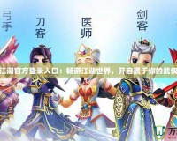 熱血江湖官方登錄入口：暢游江湖世界，開啟屬于你的武俠傳奇