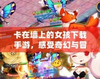卡在墻上的女孩下載手游，感受奇幻與冒險(xiǎn)的雙重體驗(yàn)