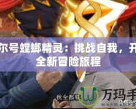 賽爾號螳螂精靈：挑戰(zhàn)自我，開啟全新冒險旅程