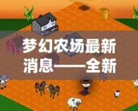 夢幻農(nóng)場最新消息——全新升級，開啟無限可能！