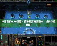 神界危機(jī)9.36隱藏：揭秘超高難度副本，挑戰(zhàn)你的極限！