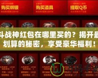 斗戰(zhàn)神紅包在哪里買的？揭開最劃算的秘密，享受豪華福利！