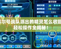 賽爾號(hào)戰(zhàn)隊(duì)派出的精靈怎么收回？輕松操作全揭秘！