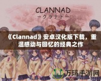 《Clannad》安卓漢化版下載，重溫感動與回憶的經(jīng)典之作