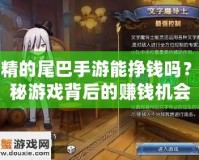 妖精的尾巴手游能掙錢嗎？揭秘游戲背后的賺錢機會