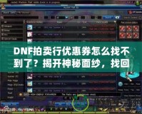 DNF拍賣行優(yōu)惠券怎么找不到了？揭開神秘面紗，找回你的優(yōu)惠福利！