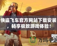 俠盜飛車官方網(wǎng)站下載安裝，暢享極致游戲體驗(yàn)！