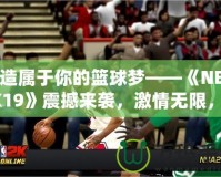打造屬于你的籃球夢(mèng)——《NBA2K19》震撼來(lái)襲，激情無(wú)限，挑戰(zhàn)無(wú)極限！