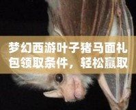 夢幻西游葉子豬馬面禮包領(lǐng)取條件，輕松贏取豐厚獎(jiǎng)勵(lì)！