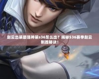 趙云出裝最強神裝s36怎么出？揭秘S36賽季趙云制勝秘訣！