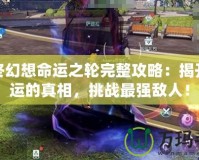 最終幻想命運(yùn)之輪完整攻略：揭開命運(yùn)的真相，挑戰(zhàn)最強(qiáng)敵人！