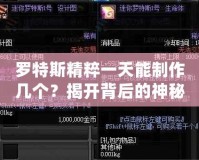 羅特斯精粹一天能制作幾個(gè)？揭開(kāi)背后的神秘工藝