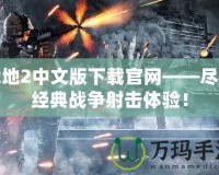 戰(zhàn)地2中文版下載官網(wǎng)——盡享經(jīng)典戰(zhàn)爭射擊體驗(yàn)！