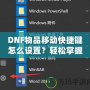 DNF物品移動(dòng)快捷鍵怎么設(shè)置？輕松掌握操作技巧，提升游戲體驗(yàn)